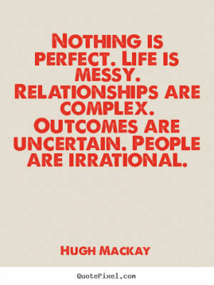 Nothing is perfect. life is messy. relationships are complex. outcomes ...