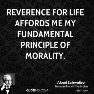 Reverence for life affords me my fundamental principle of morality.