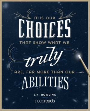 ... is our choices, Harry, that show what we truly are, far more than our