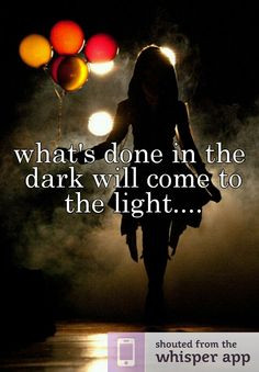 what's done in the dark will come to the light....