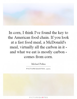 In corn, I think I've found the key to the American food chain. If you ...