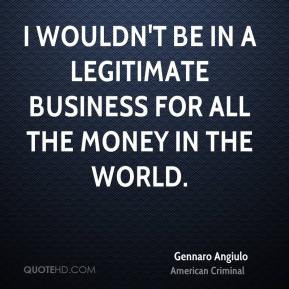 Gennaro Angiulo - I wouldn't be in a legitimate business for all the ...