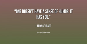 One doesn't have a sense of humor. It has you.”