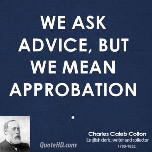 We ask advice, but we mean approbation.