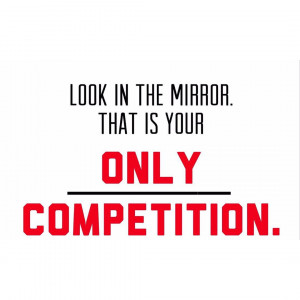 look #in #the #mirror #that #is #your #only #competition #quotes ...