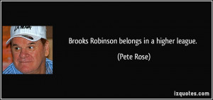 Brooks Robinson belongs in a higher league. - Pete Rose