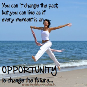 Ever Moment is an Opportunity to Change the Future…
