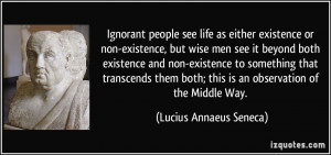 Ignorant people see life as either existence or non-existence, but ...
