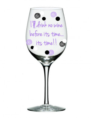 Wine Glass with Funny Quote I will drink no wine before its time ts ...
