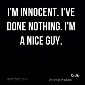 innocent. I've done nothing. I'm a nice guy.