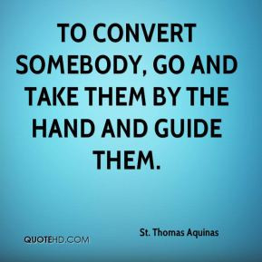 To convert somebody, go and take them by the hand and guide them.