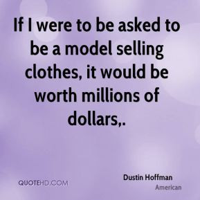 Dustin Hoffman - If I were to be asked to be a model selling clothes ...