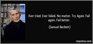 Ever tried. Ever failed. No matter. Try Again. Fail again. Fail better ...