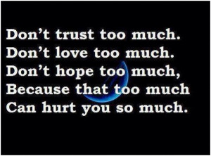 Don’t trust too much. Don’t love too much. Don’t hope too much ...