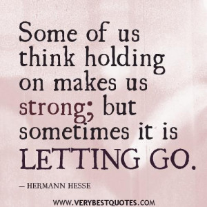 go quotes some of us think holding on makes us strong but sometimes ...
