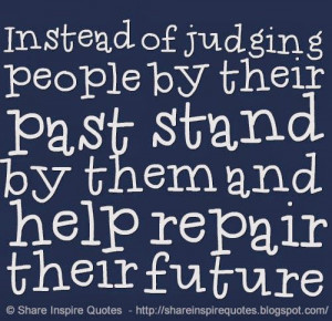 Instead of judging people by their past stand by them and help repair ...
