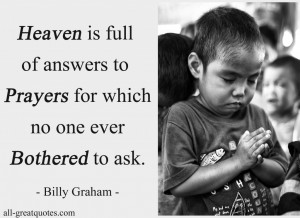 Heaven is full of answers to prayers for which no one ever bothered to ...