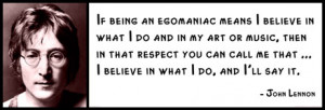 John Lennon - If being an egomaniac means I believe in what I do and ...