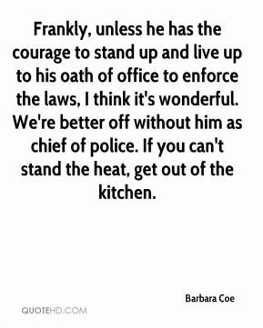... chief of police. If you can't stand the heat, get out of the kitchen