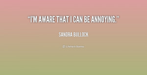 aware that I can be annoying. - Sandra Bullock at Lifehack Quotes