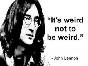 It's weird not to be weird. - John Lennon.