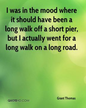 Grant Thomas - I was in the mood where it should have been a long walk ...
