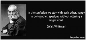 ... be together, speaking without uttering a single word. - Walt Whitman