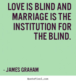 Quotes about love - Love is blind and marriage is the institution for ...