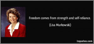 Freedom comes from strength and self-reliance. - Lisa Murkowski
