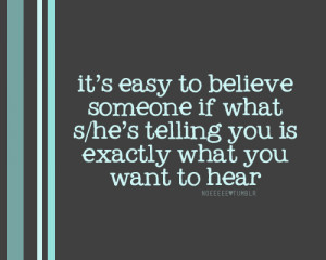 ... believe someone if what s/he’s telling you is exactly what you want