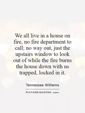 We all live in a house on fire, no fire department to call; no way out ...