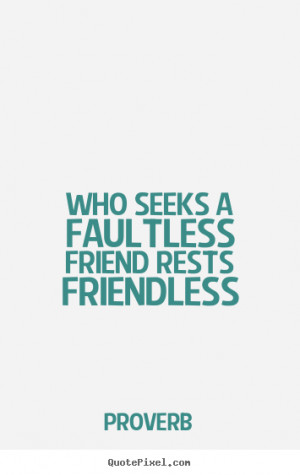 Friendship quotes - Who seeks a faultless friend rests friendless