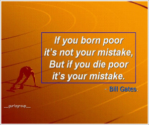 if you born poor, it's not your mistake; But if you die poor, it's ...