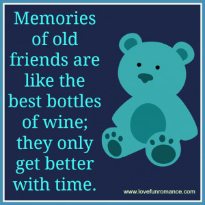 Memories of old friends are like the best bottles of wine; they only ...