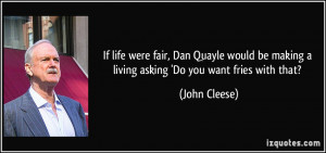 were fair, Dan Quayle would be making a living asking 'Do you want ...