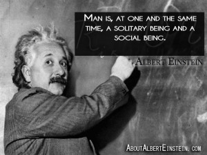 ... same time, a solitary being and a social being.” – Albert Einstein