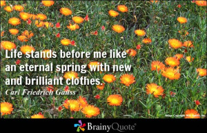 Life stands before me like an eternal spring with new and brilliant ...