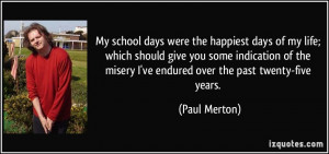 ... school days were the happiest days of my life; which should give