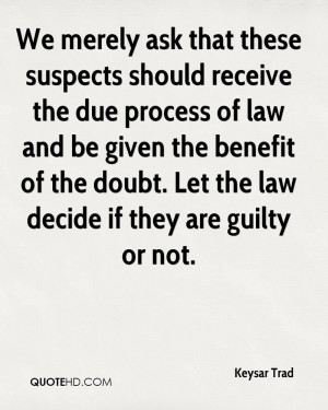 ... benefit of the doubt. Let the law decide if they are guilty or not