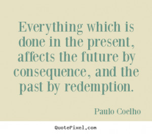 Paulo Coelho Quotes - Everything which is done in the present, affects ...