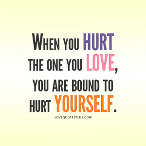 When you hurt the one you love, you are bound to hurt yourself.”