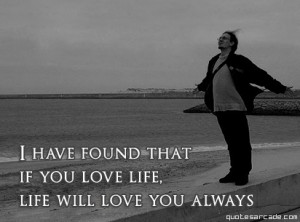 have found that if you love life life will love you always