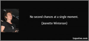 No second chances at a single moment. - Jeanette Winterson