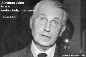 ... is war, melancholy, madness - Georges Bataille Quotes - StatusMind.com