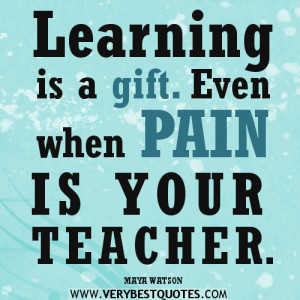 Learning quotes, pain quotes, Learning is a gift. Even when pain is ...