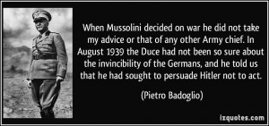 When Mussolini decided on war he did not take my advice or that of any ...