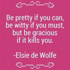 be pretty if you can, be witty if you must, but be gracious if it ...