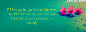 her, Who loves him, Who loves me. The who's love winsFor i dont care ...