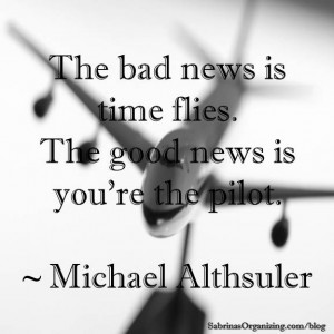 ... time flies. The good news is you’re the pilot. — Michael Althsuler
