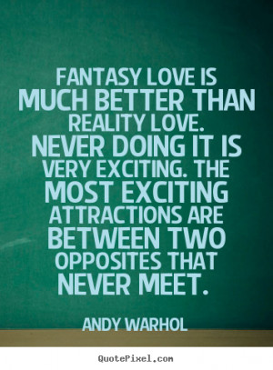 Quotes about love - Fantasy love is much better than reality love...